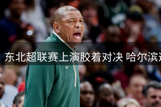 东北超联赛上演胶着对决 哈尔滨遭通辽终场前逼平