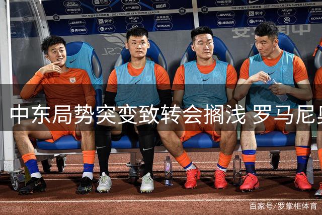 中东局势突变致转会搁浅 罗马尼奥利重返蓝鹰待命