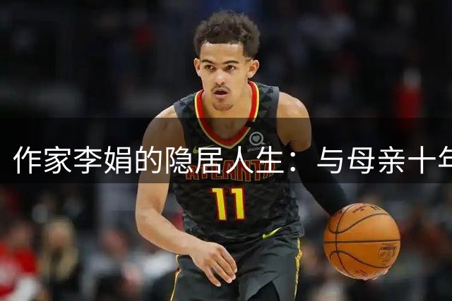 作家李娟的隐居人生：与母亲十年未见背后的家庭故事
