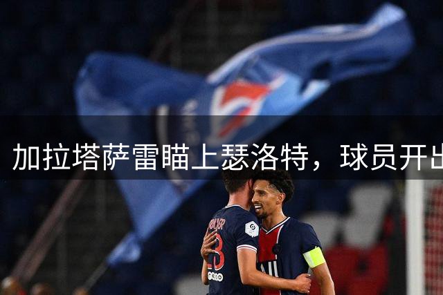 加拉塔萨雷瞄上瑟洛特，球员开出高薪条件