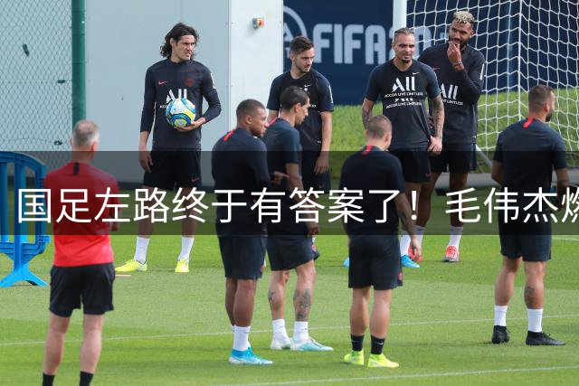 国足左路终于有答案了！毛伟杰燃尽了，马莱莱动起来有用，德尔加多还需正名