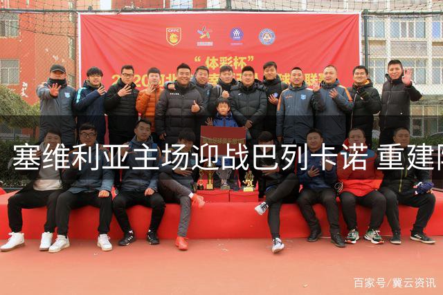 塞维利亚主场迎战巴列卡诺 重建阵容面临严峻考验