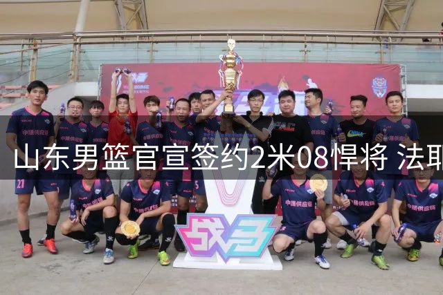 山东男篮官宣签约2米08悍将 法耶加盟增强内线实力