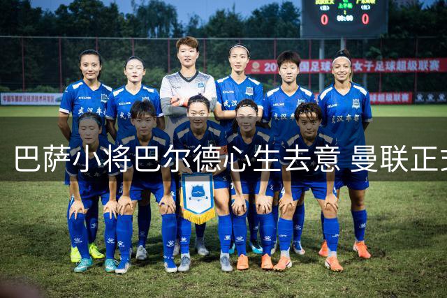 巴萨小将巴尔德心生去意 曼联正式提出转会邀约
