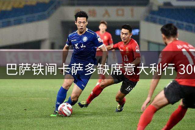 巴萨铁闸卡萨多缺席意大利行 3000万欧元转会沙特倒计时