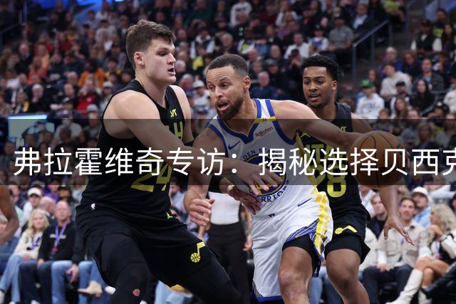 弗拉霍维奇专访：揭秘选择贝西克塔斯背后的故事