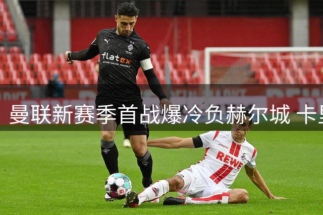 曼联新赛季首战爆冷负赫尔城 卡里克首秀蒙阴影
