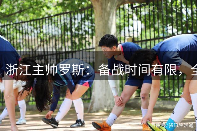 浙江主帅罗斯：备战时间有限，全队聚焦体能恢复