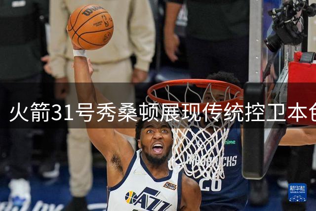 火箭31号秀桑顿展现传统控卫本色 低失误高助攻成休城新发现