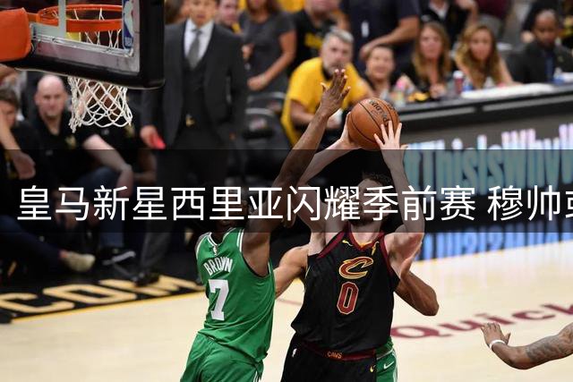 皇马新星西里亚闪耀季前赛 穆帅或破格提拔青年欧冠功臣