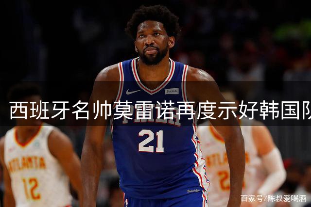 西班牙名帅莫雷诺再度示好韩国队 曾因落选秘密准备56页建队方案