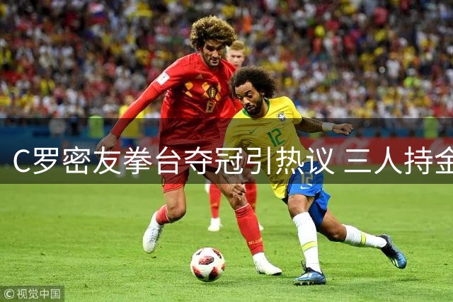 C罗密友拳台夺冠引热议 三人持金腰带同框引爆社交媒体